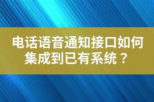 系统如何集成语音通知接口?